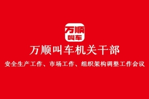 “萬順叫車機(jī)關(guān)干部安全生產(chǎn)工作、市場工作、組織架構(gòu)調(diào)整工作會議”圓滿結(jié)束